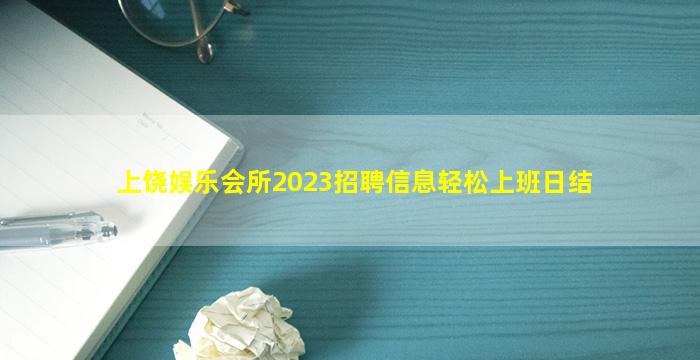 上饶娱乐会所2023招聘信息轻松上班日结